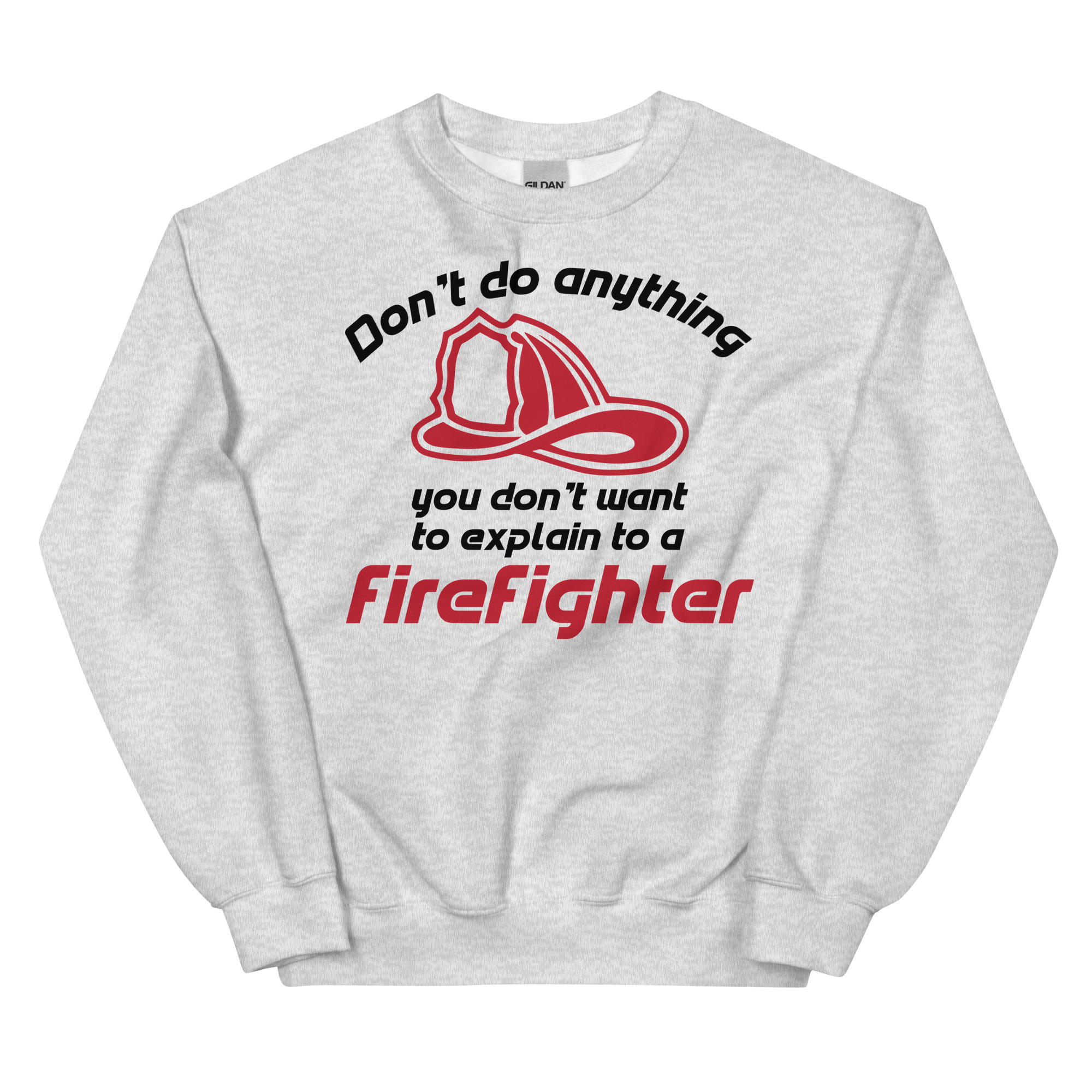 Don't Do Anything You Don't Want To Explain To A Firefighter - Unisex Sweatshirt